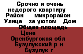 Срочно и очень недорого квартиру! › Район ­ 2 микрорайон › Улица ­ за уютом › Дом ­ 16 › Общая площадь ­ 40 › Цена ­ 1 220 000 - Оренбургская обл., Бузулукский р-н, Бузулук г. Недвижимость » Квартиры продажа   